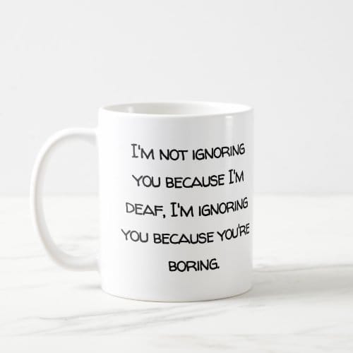 A plain white mug with the text (in black), @i'm not ignoring you because i'm deaf, i'm ignoring you because your boring.